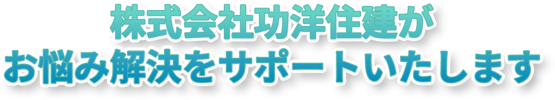 株式会社功洋住建がお悩み解決をサポートいたします